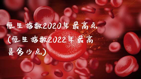 恒生指数2020年最高点(恒生指数2022年最高是多少点)_https://www.liaoxian666.com_原油期货开户_第1张