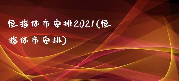 恒指休市安排2021(恒指休市安排)_https://www.liaoxian666.com_国际期货开户_第1张