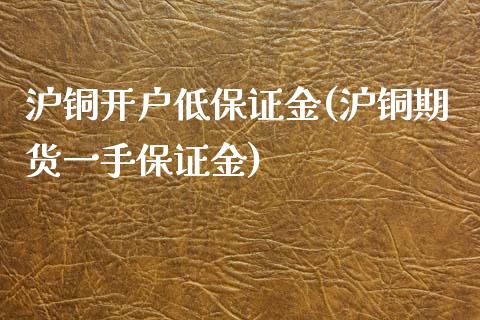 沪铜开户低保证金(沪铜期货一手保证金)_https://www.liaoxian666.com_恒指期货开户_第1张