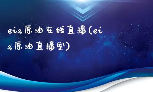 eia原油在线直播(eia原油直播室)_https://www.liaoxian666.com_原油期货开户_第1张