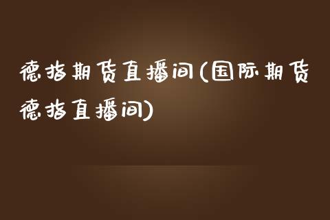 德指期货直播间(国际期货德指直播间)_https://www.liaoxian666.com_黄金期货开户_第1张