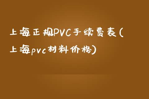 上海正规PVC手续费表(上海pvc材料价格)_https://www.liaoxian666.com_黄金期货开户_第1张