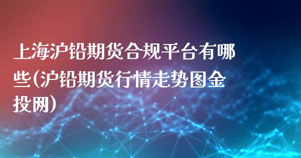 上海沪铅期货合规平台有哪些(沪铅期货行情走势图金投网)_https://www.liaoxian666.com_原油期货开户_第1张