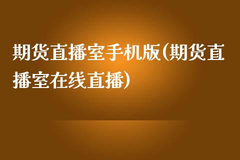 期货直播室手机版(期货直播室在线直播)_https://www.liaoxian666.com_原油期货开户_第1张