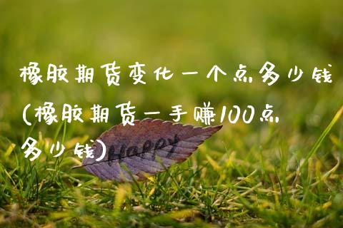 橡胶期货变化一个点多少钱(橡胶期货一手赚100点多少钱)_https://www.liaoxian666.com_黄金期货开户_第1张