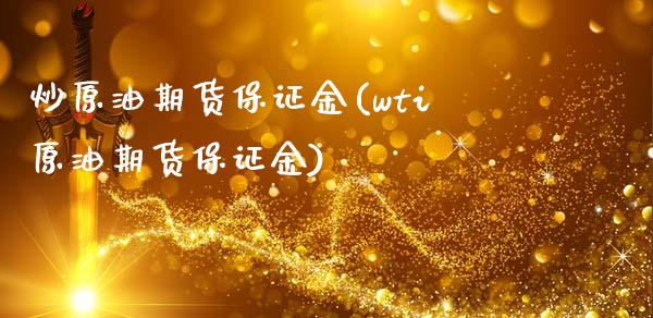 炒原油期货保证金(wti原油期货保证金)_https://www.liaoxian666.com_黄金期货开户_第1张