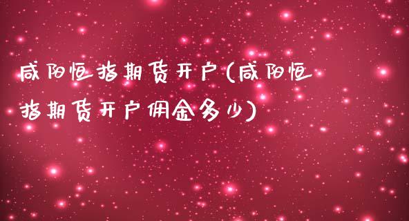 咸阳恒指期货开户(咸阳恒指期货开户佣金多少)_https://www.liaoxian666.com_原油期货开户_第1张