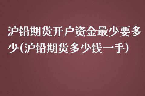 沪铅期货开户资金最少要多少(沪铅期货多少钱一手)_https://www.liaoxian666.com_原油期货开户_第1张