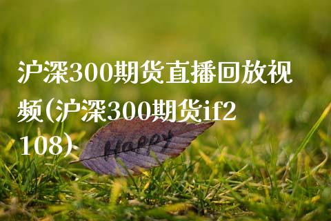 沪深300期货直播回放视频(沪深300期货if2108)_https://www.liaoxian666.com_黄金期货开户_第1张