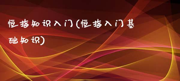 恒指知识入门(恒指入门基础知识)_https://www.liaoxian666.com_期货开户_第1张