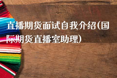 直播期货面试自我介绍(国际期货直播室助理)_https://www.liaoxian666.com_原油期货开户_第1张