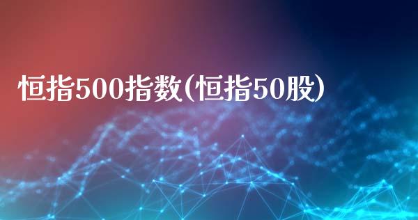 恒指500指数(恒指50股)_https://www.liaoxian666.com_黄金期货开户_第1张