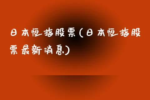 日本恒指股票(日本恒指股票最新消息)_https://www.liaoxian666.com_国际期货开户_第1张