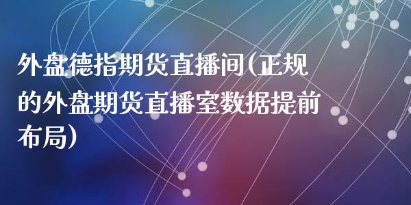 外盘德指期货直播间(正规的外盘期货直播室数据提前布局)_https://www.liaoxian666.com_原油期货开户_第1张