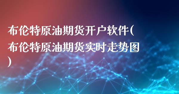 布伦特原油期货开户软件(布伦特原油期货实时走势图)_https://www.liaoxian666.com_黄金期货开户_第1张