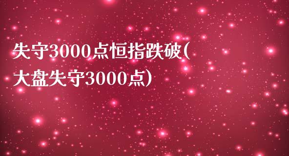 失守3000点恒指跌破(大盘失守3000点)_https://www.liaoxian666.com_原油期货开户_第1张