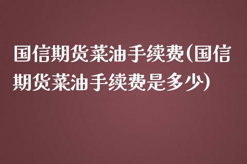 国信期货菜油手续费(国信期货菜油手续费是多少)_https://www.liaoxian666.com_原油期货开户_第1张