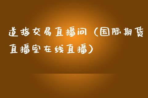 道指交易直播间（国际期货直播室在线直播）_https://www.liaoxian666.com_股指期货开户_第1张