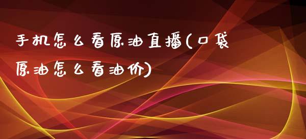 手机怎么看原油直播(口袋原油怎么看油价)_https://www.liaoxian666.com_恒指期货开户_第1张