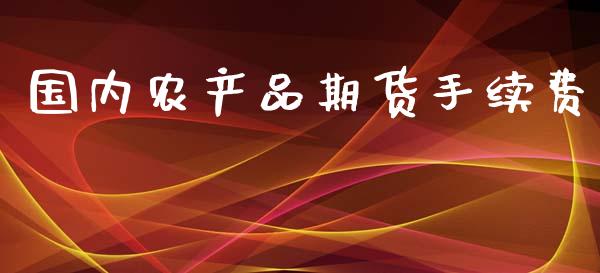 国内农产品期货手续费_https://www.liaoxian666.com_股指期货开户_第1张