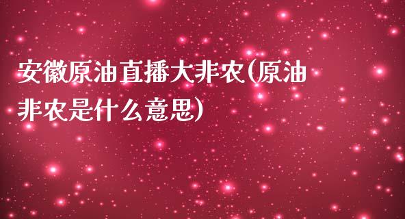 安徽原油直播大非农(原油非农是什么意思)_https://www.liaoxian666.com_黄金期货开户_第1张