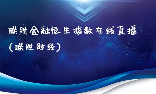 联胜金融恒生指数在线直播(联胜财经)_https://www.liaoxian666.com_原油期货开户_第1张