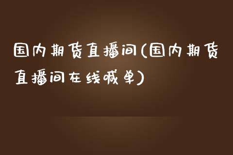 国内期货直播间(国内期货直播间在线喊单)_https://www.liaoxian666.com_国际期货开户_第1张