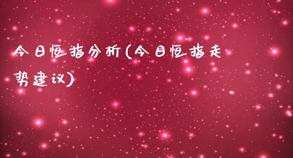 今日恒指分析(今日恒指走势建议)_https://www.liaoxian666.com_原油期货开户_第1张