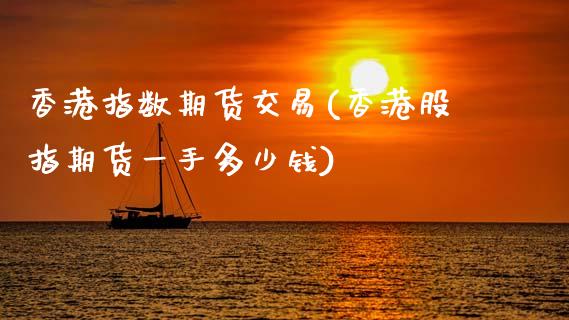 香港指数期货交易(香港股指期货一手多少钱)_https://www.liaoxian666.com_恒指期货开户_第1张