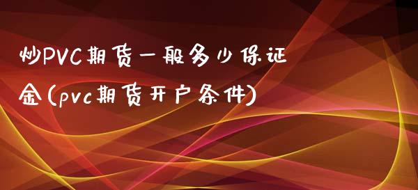 炒PVC期货一般多少保证金(pvc期货开户条件)_https://www.liaoxian666.com_恒指期货开户_第1张