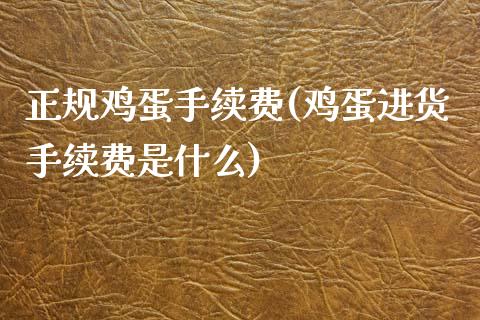 正规鸡蛋手续费(鸡蛋进货手续费是什么)_https://www.liaoxian666.com_黄金期货开户_第1张