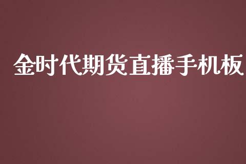 金时代期货直播手机板_https://www.liaoxian666.com_黄金期货开户_第1张