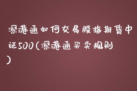 深港通如何交易股指期货中证500(深港通买卖规则)_https://www.liaoxian666.com_原油期货开户_第1张