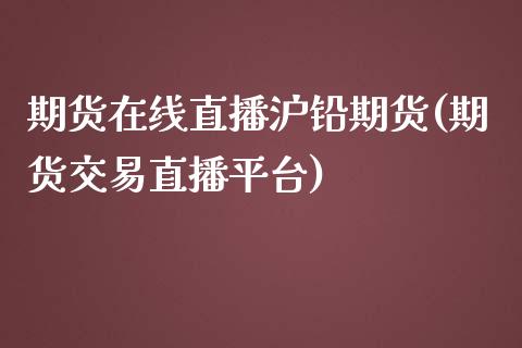 期货在线直播沪铅期货(期货交易直播平台)_https://www.liaoxian666.com_期货开户_第1张