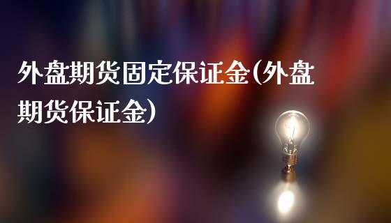 外盘期货固定保证金(外盘期货保证金)_https://www.liaoxian666.com_恒指期货开户_第1张