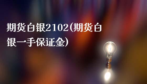 期货白银2102(期货白银一手保证金)_https://www.liaoxian666.com_黄金期货开户_第1张