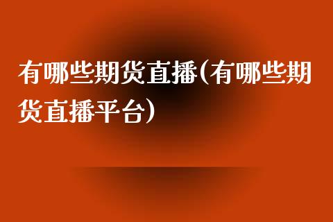 有哪些期货直播(有哪些期货直播平台)_https://www.liaoxian666.com_原油期货开户_第1张