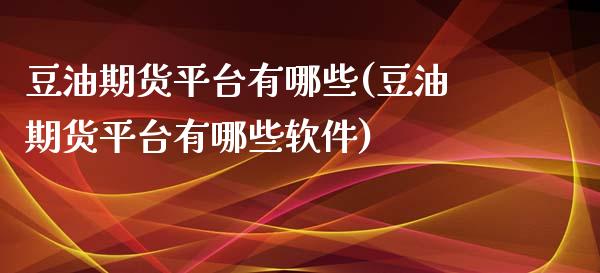 豆油期货平台有哪些(豆油期货平台有哪些软件)_https://www.liaoxian666.com_国际期货开户_第1张