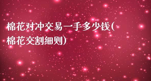 棉花对冲交易一手多少钱(棉花交割细则)_https://www.liaoxian666.com_国际期货开户_第1张