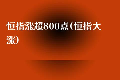 恒指涨超800点(恒指大涨)_https://www.liaoxian666.com_原油期货开户_第1张